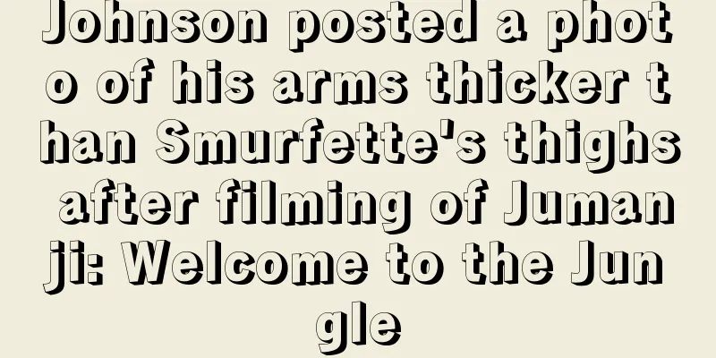 Johnson posted a photo of his arms thicker than Smurfette's thighs after filming of Jumanji: Welcome to the Jungle
