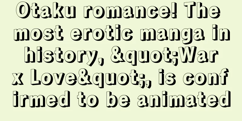 Otaku romance! The most erotic manga in history, "War x Love", is confirmed to be animated