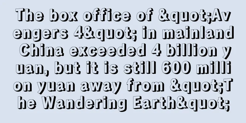 The box office of "Avengers 4" in mainland China exceeded 4 billion yuan, but it is still 600 million yuan away from "The Wandering Earth"