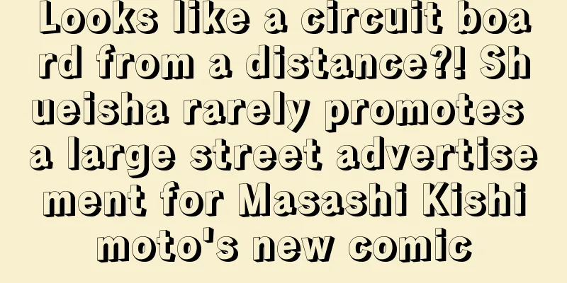 Looks like a circuit board from a distance?! Shueisha rarely promotes a large street advertisement for Masashi Kishimoto's new comic
