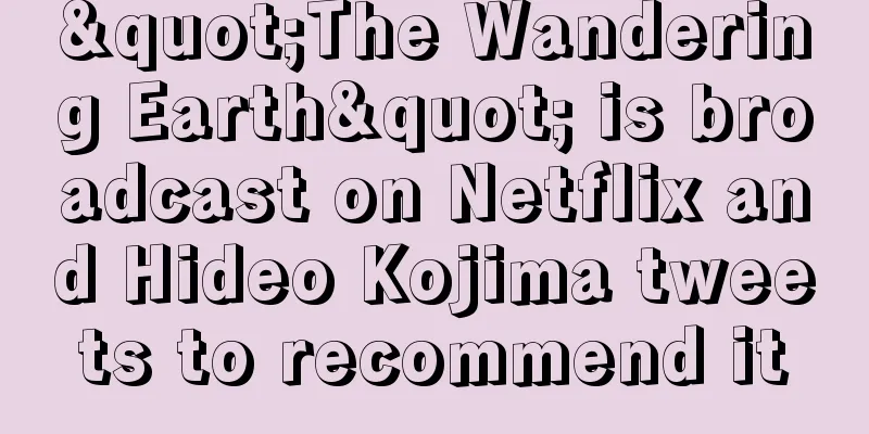 "The Wandering Earth" is broadcast on Netflix and Hideo Kojima tweets to recommend it