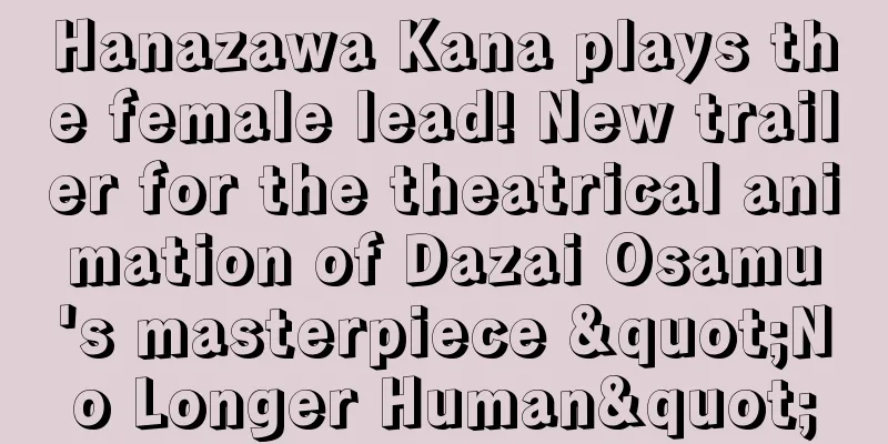 Hanazawa Kana plays the female lead! New trailer for the theatrical animation of Dazai Osamu's masterpiece "No Longer Human"
