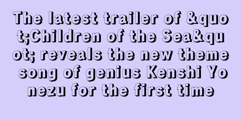 The latest trailer of "Children of the Sea" reveals the new theme song of genius Kenshi Yonezu for the first time