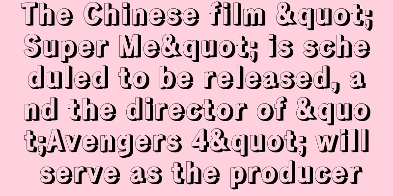 The Chinese film "Super Me" is scheduled to be released, and the director of "Avengers 4" will serve as the producer