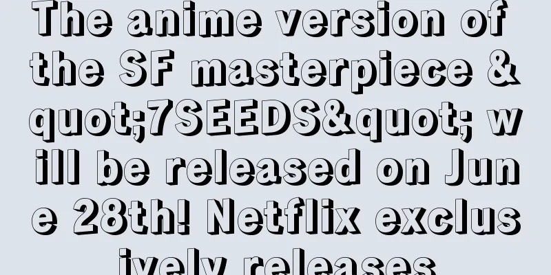 The anime version of the SF masterpiece "7SEEDS" will be released on June 28th! Netflix exclusively releases