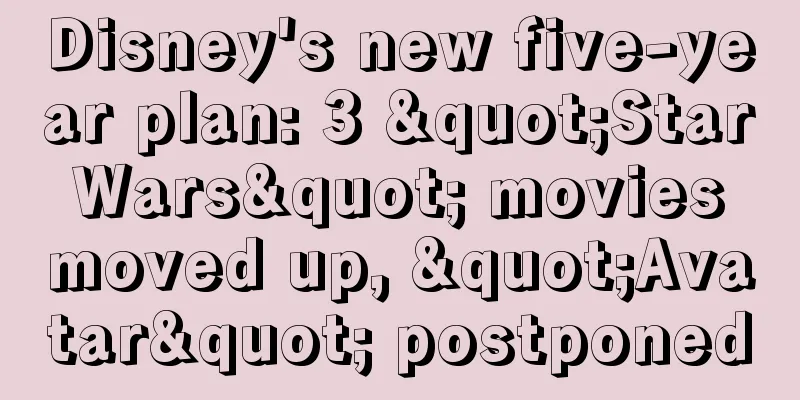 Disney's new five-year plan: 3 "Star Wars" movies moved up, "Avatar" postponed