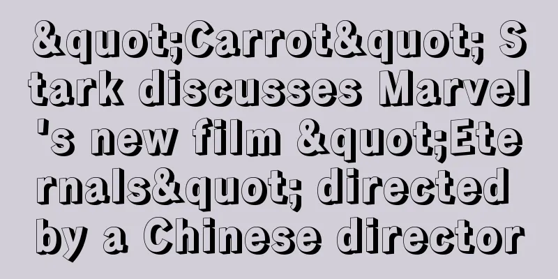 "Carrot" Stark discusses Marvel's new film "Eternals" directed by a Chinese director