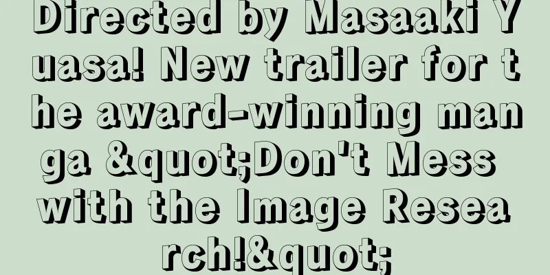 Directed by Masaaki Yuasa! New trailer for the award-winning manga "Don't Mess with the Image Research!"