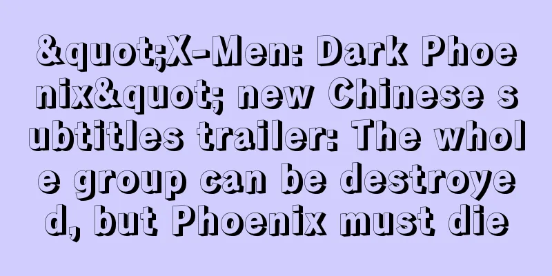 "X-Men: Dark Phoenix" new Chinese subtitles trailer: The whole group can be destroyed, but Phoenix must die