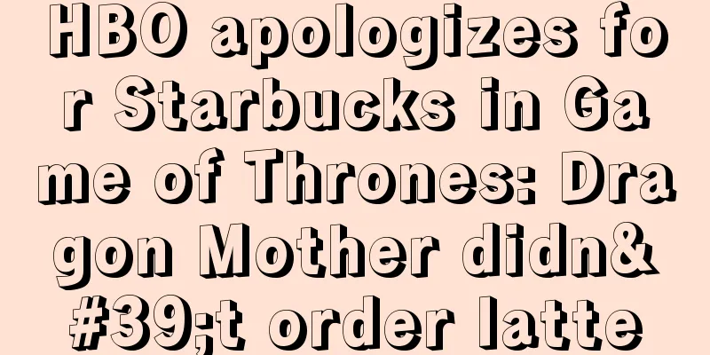 HBO apologizes for Starbucks in Game of Thrones: Dragon Mother didn't order latte