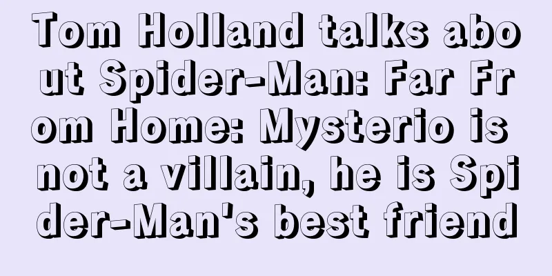 Tom Holland talks about Spider-Man: Far From Home: Mysterio is not a villain, he is Spider-Man's best friend