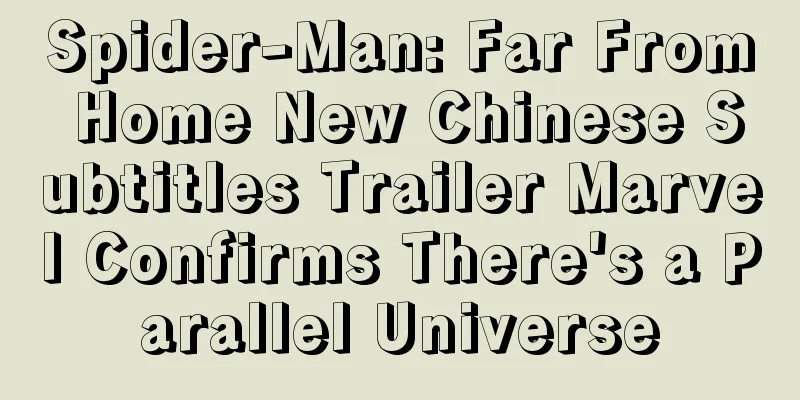 Spider-Man: Far From Home New Chinese Subtitles Trailer Marvel Confirms There's a Parallel Universe