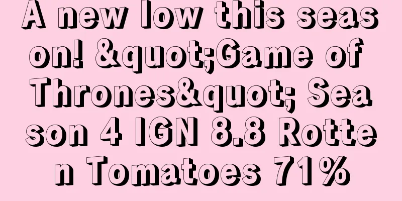 A new low this season! "Game of Thrones" Season 4 IGN 8.8 Rotten Tomatoes 71%
