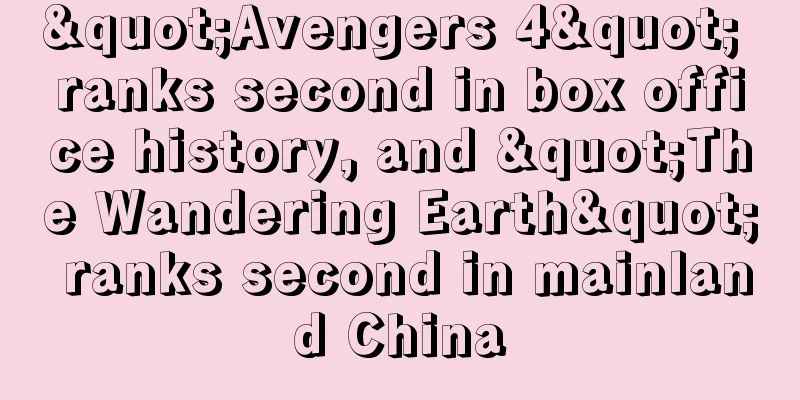 "Avengers 4" ranks second in box office history, and "The Wandering Earth" ranks second in mainland China