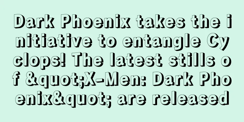 Dark Phoenix takes the initiative to entangle Cyclops! The latest stills of "X-Men: Dark Phoenix" are released