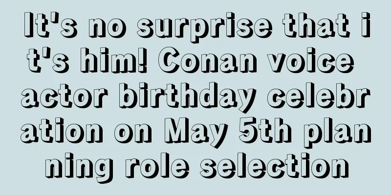 It's no surprise that it's him! Conan voice actor birthday celebration on May 5th planning role selection