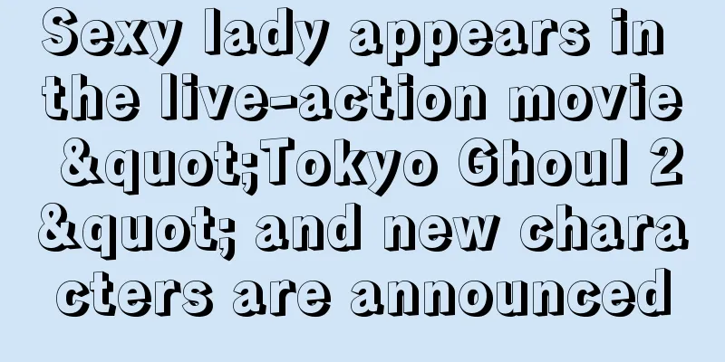 Sexy lady appears in the live-action movie "Tokyo Ghoul 2" and new characters are announced