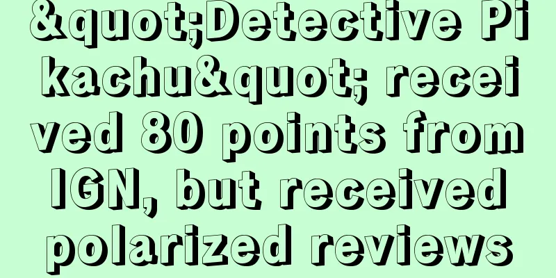 "Detective Pikachu" received 80 points from IGN, but received polarized reviews