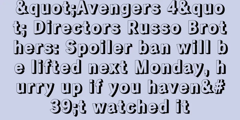 "Avengers 4" Directors Russo Brothers: Spoiler ban will be lifted next Monday, hurry up if you haven't watched it