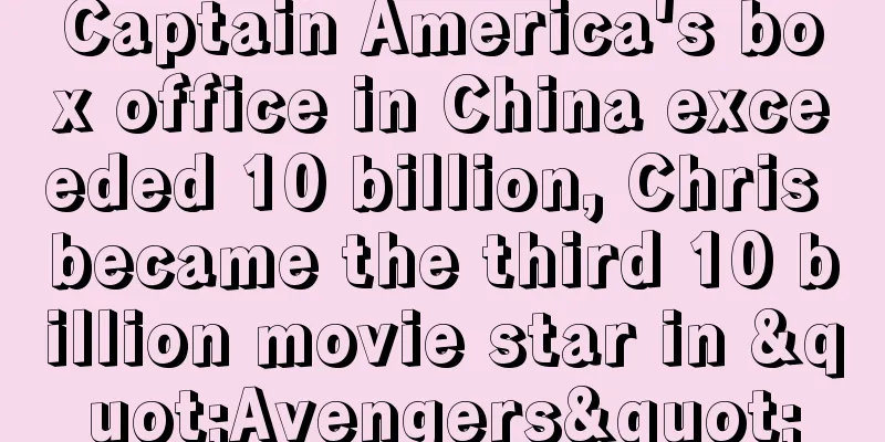 Captain America's box office in China exceeded 10 billion, Chris became the third 10 billion movie star in "Avengers"