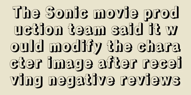 The Sonic movie production team said it would modify the character image after receiving negative reviews