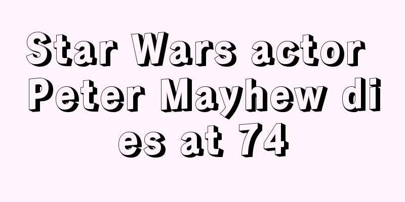 Star Wars actor Peter Mayhew dies at 74