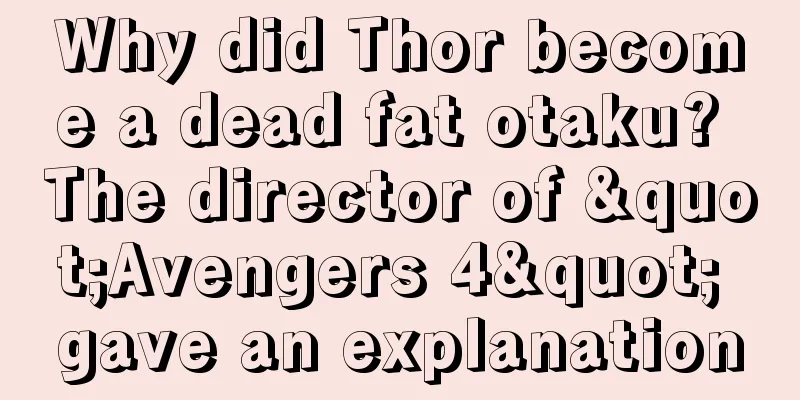 Why did Thor become a dead fat otaku? The director of "Avengers 4" gave an explanation