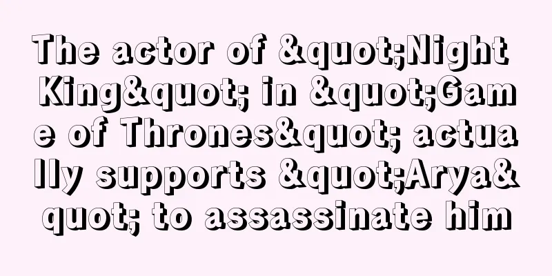 The actor of "Night King" in "Game of Thrones" actually supports "Arya" to assassinate him