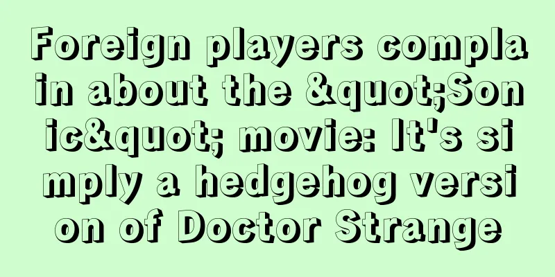 Foreign players complain about the "Sonic" movie: It's simply a hedgehog version of Doctor Strange
