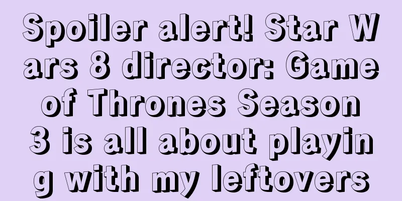 Spoiler alert! Star Wars 8 director: Game of Thrones Season 3 is all about playing with my leftovers