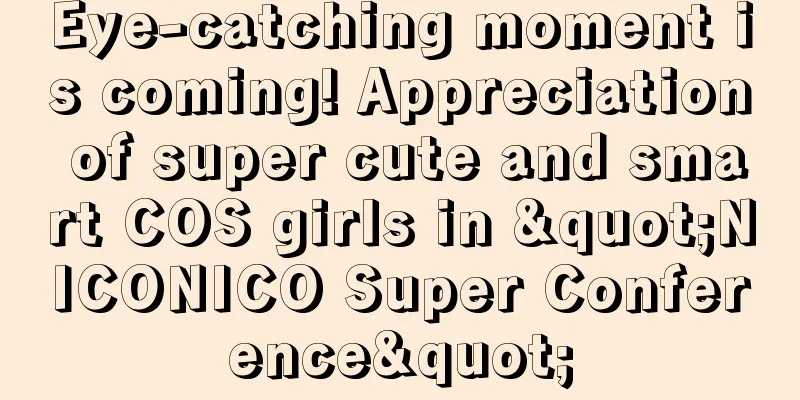 Eye-catching moment is coming! Appreciation of super cute and smart COS girls in "NICONICO Super Conference"