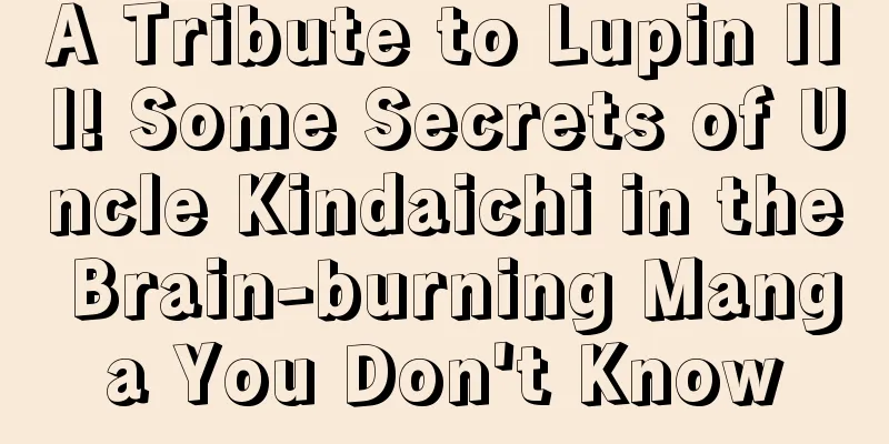 A Tribute to Lupin III! Some Secrets of Uncle Kindaichi in the Brain-burning Manga You Don't Know