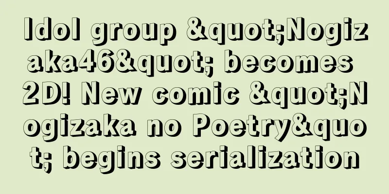 Idol group "Nogizaka46" becomes 2D! New comic "Nogizaka no Poetry" begins serialization