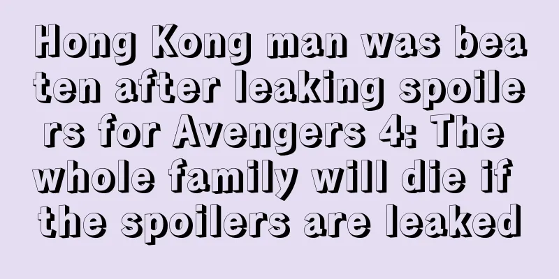 Hong Kong man was beaten after leaking spoilers for Avengers 4: The whole family will die if the spoilers are leaked