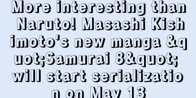 More interesting than Naruto! Masashi Kishimoto's new manga "Samurai 8" will start serialization on May 13