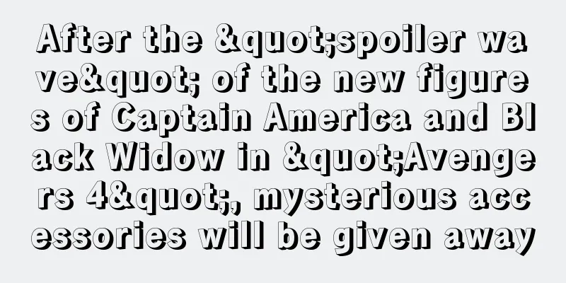 After the "spoiler wave" of the new figures of Captain America and Black Widow in "Avengers 4", mysterious accessories will be given away