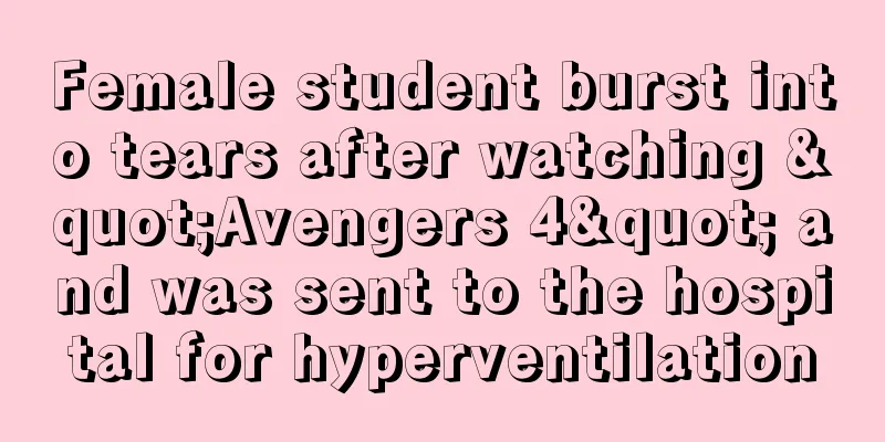 Female student burst into tears after watching "Avengers 4" and was sent to the hospital for hyperventilation