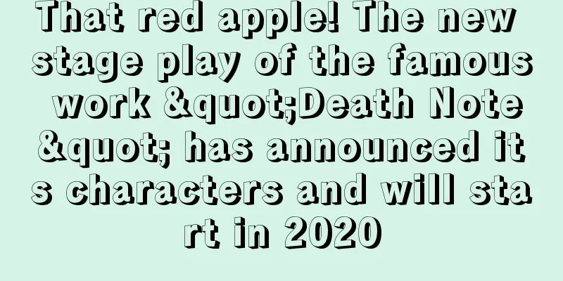 That red apple! The new stage play of the famous work "Death Note" has announced its characters and will start in 2020