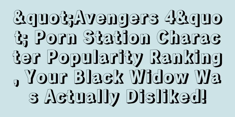 "Avengers 4" Porn Station Character Popularity Ranking, Your Black Widow Was Actually Disliked!