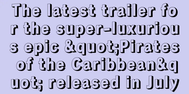 The latest trailer for the super-luxurious epic "Pirates of the Caribbean" released in July