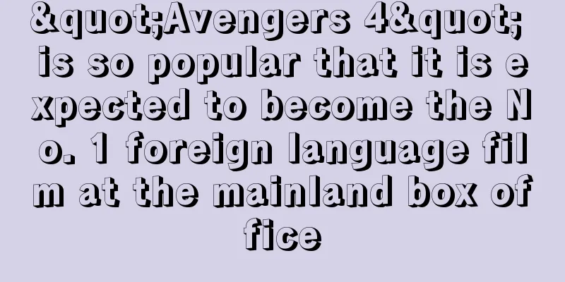 "Avengers 4" is so popular that it is expected to become the No. 1 foreign language film at the mainland box office