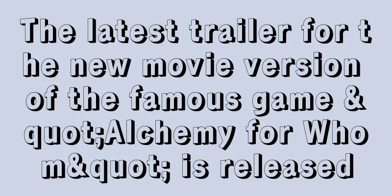 The latest trailer for the new movie version of the famous game "Alchemy for Whom" is released