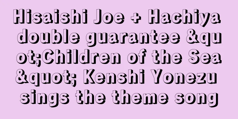 Hisaishi Joe + Hachiya double guarantee "Children of the Sea" Kenshi Yonezu sings the theme song