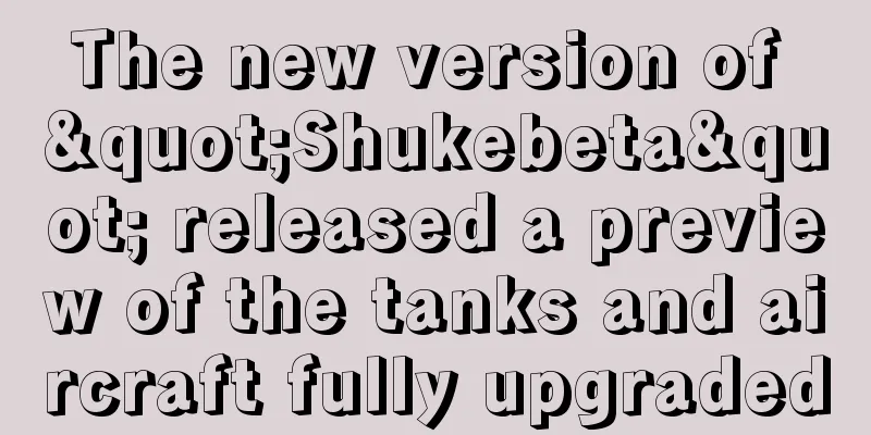 The new version of "Shukebeta" released a preview of the tanks and aircraft fully upgraded