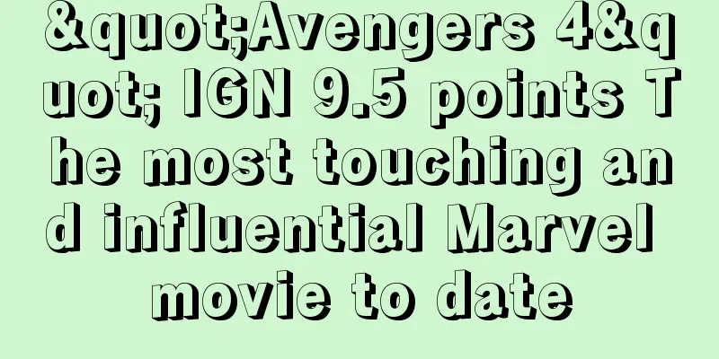 "Avengers 4" IGN 9.5 points The most touching and influential Marvel movie to date