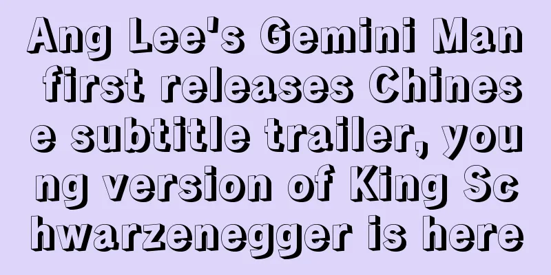 Ang Lee's Gemini Man first releases Chinese subtitle trailer, young version of King Schwarzenegger is here