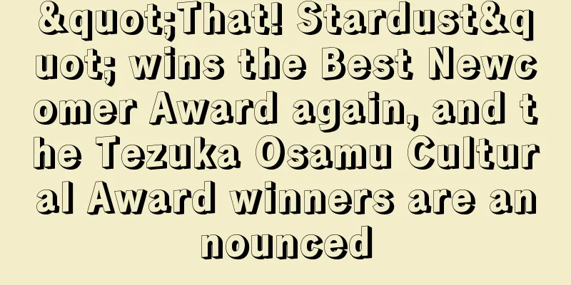"That! Stardust" wins the Best Newcomer Award again, and the Tezuka Osamu Cultural Award winners are announced