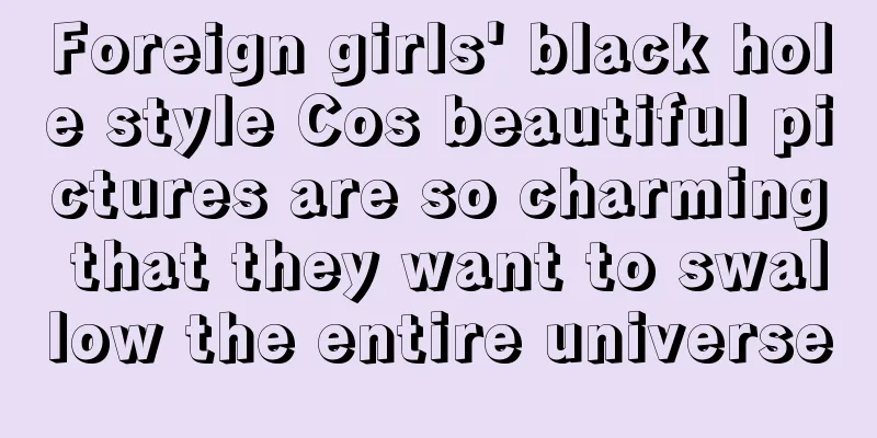Foreign girls' black hole style Cos beautiful pictures are so charming that they want to swallow the entire universe