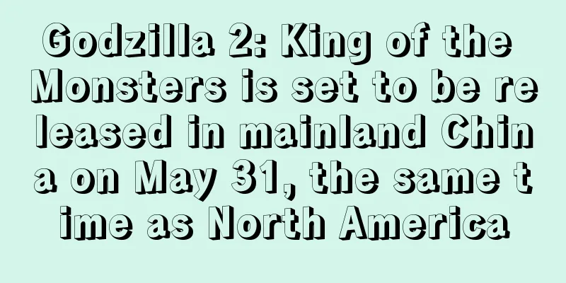 Godzilla 2: King of the Monsters is set to be released in mainland China on May 31, the same time as North America