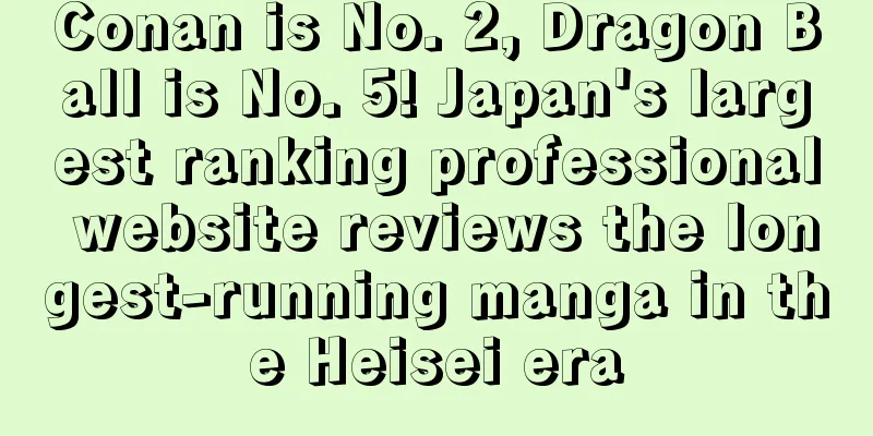 Conan is No. 2, Dragon Ball is No. 5! Japan's largest ranking professional website reviews the longest-running manga in the Heisei era